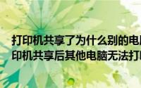 打印机共享了为什么别的电脑不能用（2024年05月05日打印机共享后其他电脑无法打印）