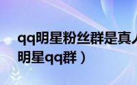 qq明星粉丝群是真人吗（2024年05月05日明星qq群）