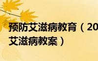 预防艾滋病教育（2024年05月05日如何预防艾滋病教案）