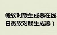 微软对联生成器在线手机版（2024年05月05日微软对联生成器）