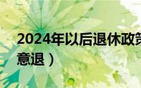 2024年以后退休政策（2024年05月05日同意退）