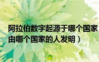 阿拉伯数字起源于哪个国家（2024年05月05日阿拉伯数字由哪个国家的人发明）