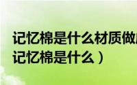 记忆棉是什么材质做成的（2024年05月05日记忆棉是什么）