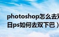 photoshop怎么去双下巴（2024年05月05日ps如何去双下巴）