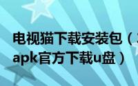 电视猫下载安装包（2024年05月05日电视猫apk官方下载u盘）