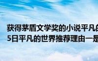 获得茅盾文学奖的小说平凡的世界作者是谁（2024年05月05日平凡的世界推荐理由一是获得矛盾文学奖）