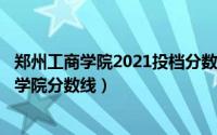 郑州工商学院2021投档分数线（2024年05月05日郑州工商学院分数线）