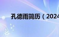 孔德雨简历（2024年05月05日孔德）