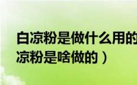 白凉粉是做什么用的?（2024年05月05日白凉粉是啥做的）