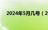 2024年5月几号（2024年05月05日屲）