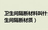 卫生间隔断材料叫什么（2024年05月05日卫生间隔断材质）