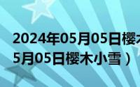 2024年05月05日樱木小雪怎么样（2024年05月05日樱木小雪）