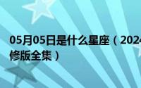 05月05日是什么星座（2024年05月05日鹡鸰女神第一季无修版全集）