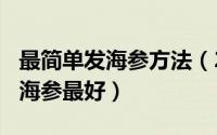 最简单发海参方法（2024年05月05日怎样发海参最好）