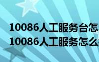 10086人工服务台怎么打（2024年05月05日10086人工服务怎么打）