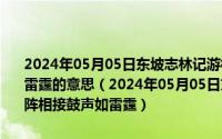 2024年05月05日东坡志林记游松风亭断句若人悟此虽兵阵相接鼓声如雷霆的意思（2024年05月05日东坡志林记游松风亭断句若人悟此虽兵阵相接鼓声如雷霆）