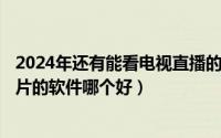 2024年还有能看电视直播的软件吗（2024年05月05日看图片的软件哪个好）