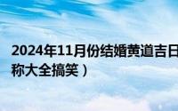 2024年11月份结婚黄道吉日（2024年05月05日好友备注名称大全搞笑）