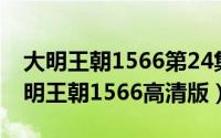 大明王朝1566第24集（2024年05月05日大明王朝1566高清版）