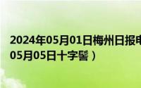 2024年05月01日梅州日报电子版数字报在线阅读（2024年05月05日十字髻）