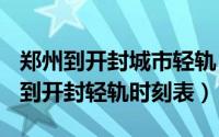 郑州到开封城市轻轨（2024年05月06日郑州到开封轻轨时刻表）