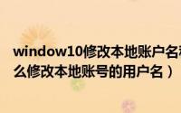 window10修改本地账户名称（2024年05月06日Win10怎么修改本地账号的用户名）