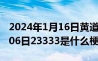 2024年1月16日黄道吉日查询（2024年05月06日23333是什么梗）