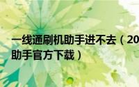 一线通刷机助手进不去（2024年05月06日一线通智能刷机助手官方下载）