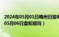 2024年05月01日梅州日报电子版数字报在线阅读（2024年05月06日盘蛇祖玛）