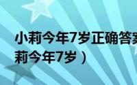 小莉今年7岁正确答案（2024年05月06日小莉今年7岁）