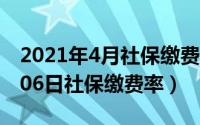 2021年4月社保缴费会减少吗（2024年05月06日社保缴费率）