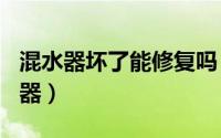 混水器坏了能修复吗（2024年05月06日混水器）