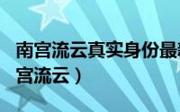 南宫流云真实身份最新（2024年05月06日南宫流云）