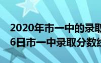 2020年市一中的录取分数线（2024年05月06日市一中录取分数线）