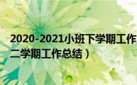 2020-2021小班下学期工作总结（2024年05月06日小班第二学期工作总结）