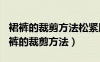 裙裤的裁剪方法松紧腰（2024年05月06日裙裤的裁剪方法）