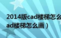 2014版cad楼梯怎么画（2024年05月06日cad楼梯怎么画）