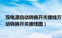 双电源自动转换开关接线方法（2024年05月06日双电源自动转换开关接线图）