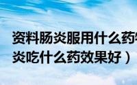 资料肠炎服用什么药物（2024年05月06日肠炎吃什么药效果好）