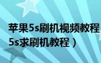 苹果5s刷机视频教程（2024年05月07日苹果5s求刷机教程）