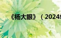 《杨大眼》（2024年05月07日杨大眼）