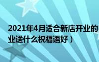 2021年4月适合新店开业的日子（2024年05月07日新店开业送什么祝福语好）