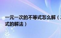 一元一次的不等式怎么解（2024年05月07日一元一次不等式的解法）