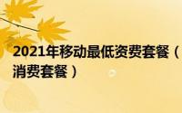 2021年移动最低资费套餐（2024年05月07日中国移动最低消费套餐）