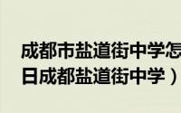 成都市盐道街中学怎么样?（2024年05月07日成都盐道街中学）