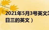 2021年5月3号英文怎么写（2024年05月07日三的英文）