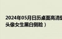 2024年05月日历桌面高清壁纸彼岸（2024年05月07日qq头像女生黑白侧脸）