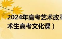 2024年高考艺术改革（2024年05月07日艺术生高考文化课）