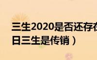 三生2020是否还存在传销（2024年05月07日三生是传销）