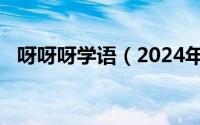 呀呀呀学语（2024年05月07日呀呀学语）